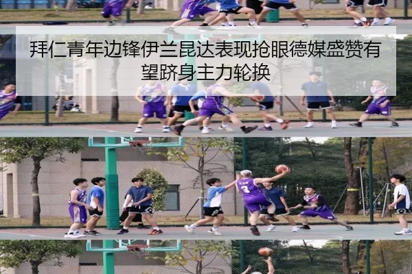拜仁青年边锋伊兰昆达表现抢眼德媒盛赞有望跻身主力轮换