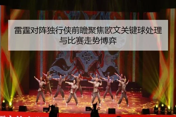 雷霆对阵独行侠前瞻聚焦欧文关键球处理与比赛走势博弈